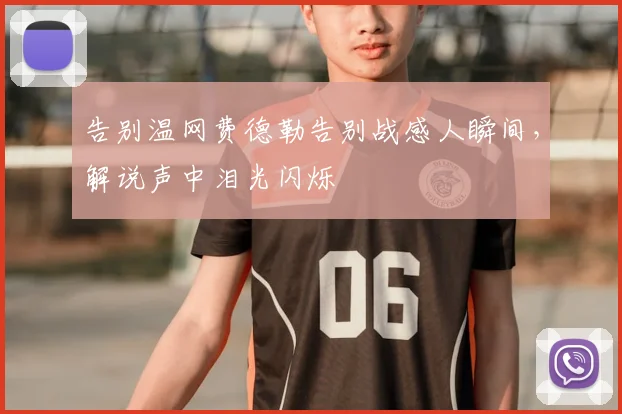 告别温网费德勒告别战感人瞬间，解说声中泪光闪烁