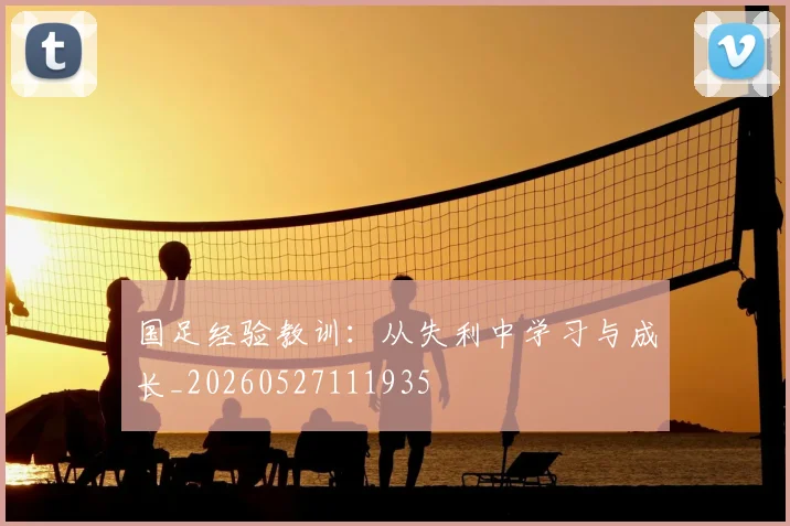 国足经验教训：从失利中学习与成长_20260527111935