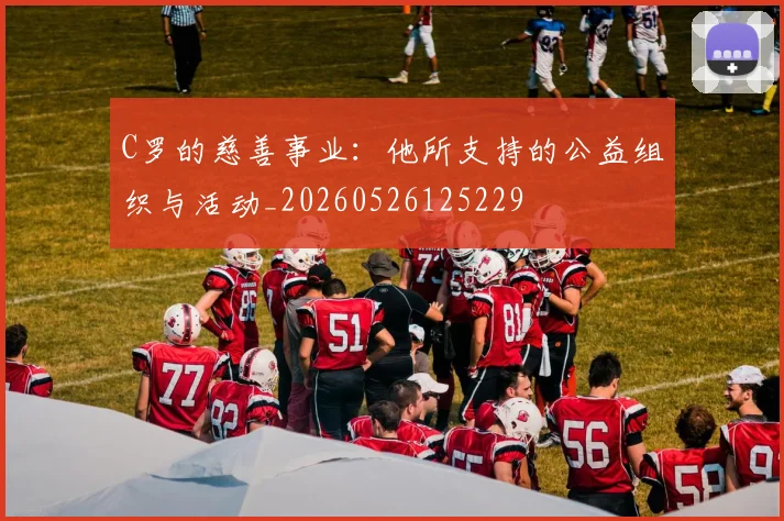 C罗的慈善事业：他所支持的公益组织与活动_20260526125229