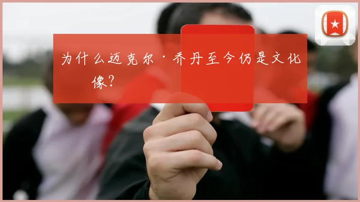 为什么迈克尔·乔丹至今仍是文化偶像?