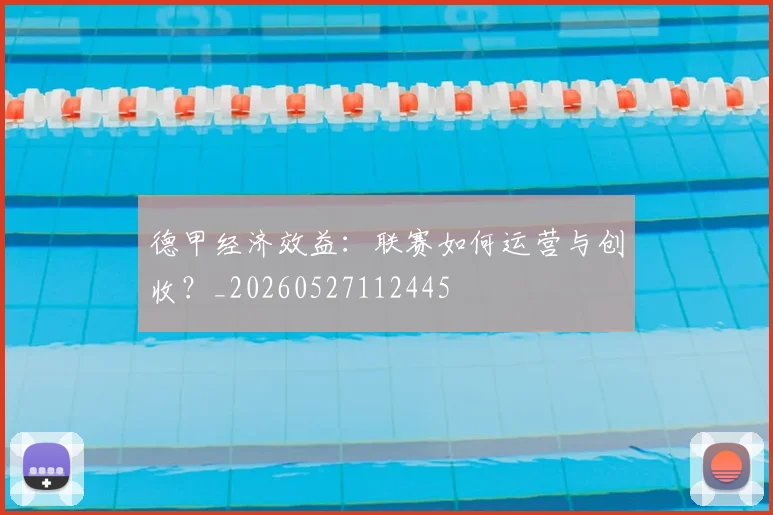 德甲经济效益：联赛如何运营与创收？_20260527112445
