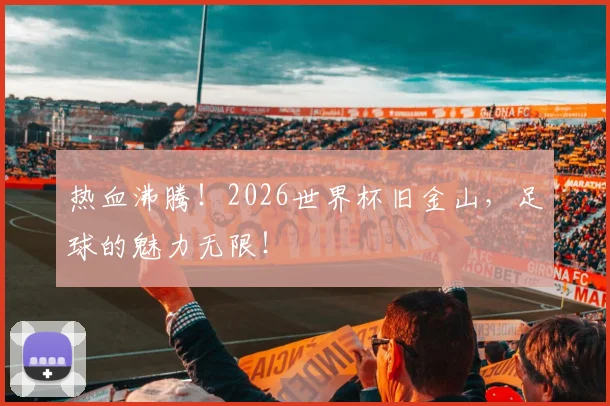 热血沸腾！2026世界杯旧金山，足球的魅力无限！