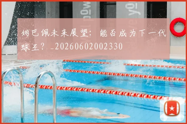 姆巴佩未来展望:能否成为下一代球王?_20260602002330