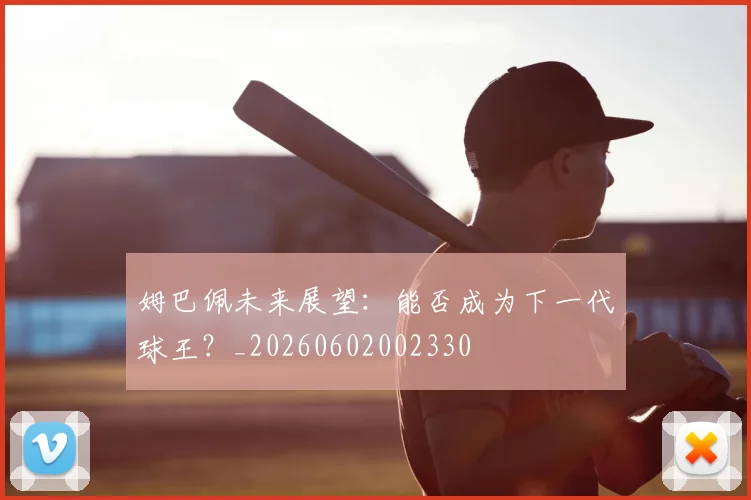 姆巴佩未来展望:能否成为下一代球王?_20260602002330