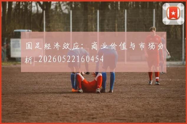 国足经济效应：商业价值与市场分析_20260522160454