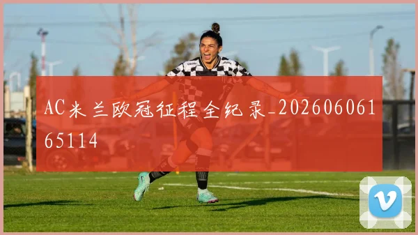 AC米兰欧冠征程全纪录_20260606165114